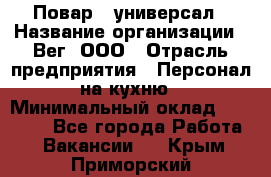 Повар - универсал › Название организации ­ Вег, ООО › Отрасль предприятия ­ Персонал на кухню › Минимальный оклад ­ 55 000 - Все города Работа » Вакансии   . Крым,Приморский